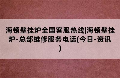 海顿壁挂炉全国客服热线|海顿壁挂炉-总部维修服务电话(今日-资讯)